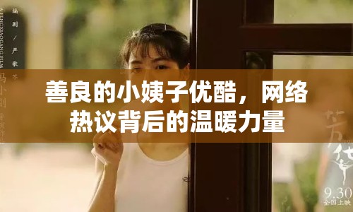 善良的小姨子優(yōu)酷，網(wǎng)絡(luò)熱議背后的溫暖力量