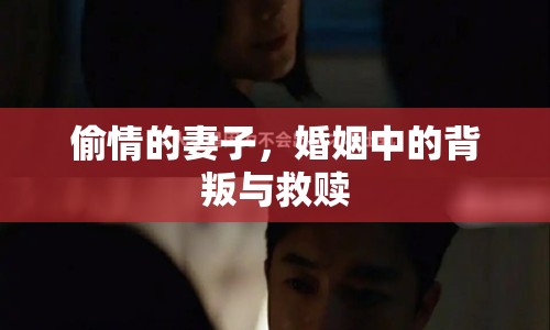 偷情的妻子，婚姻中的背叛與救贖