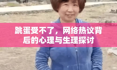 跳蛋受不了，網(wǎng)絡熱議背后的心理與生理探討