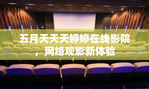 五月天天天婷婷在線影院，網(wǎng)絡(luò)觀影新體驗(yàn)