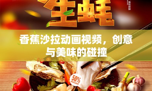 香蕉沙拉動(dòng)畫視頻，創(chuàng)意與美味的碰撞