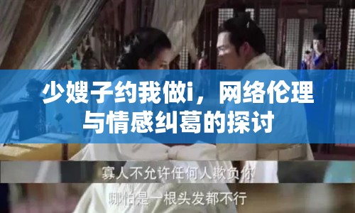 少嫂子約我做i，網(wǎng)絡(luò)倫理與情感糾葛的探討