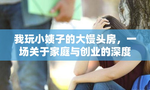 我玩小姨子的大饅頭房，一場關(guān)于家庭與創(chuàng)業(yè)的深度探討