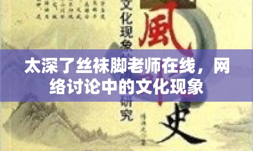太深了絲襪腳老師在線，網(wǎng)絡(luò)討論中的文化現(xiàn)象