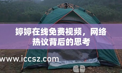 婷婷在線免費(fèi)視頻，網(wǎng)絡(luò)熱議背后的思考
