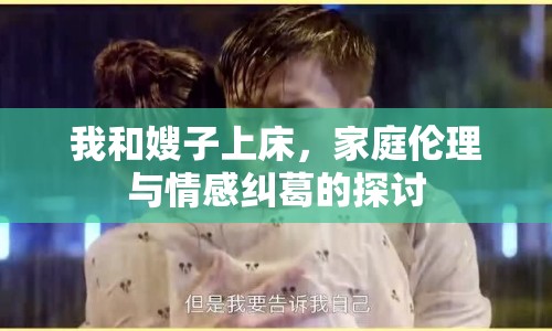 我和嫂子上床，家庭倫理與情感糾葛的探討