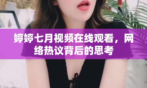 婷婷七月視頻在線觀看，網(wǎng)絡(luò)熱議背后的思考