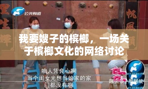 我要嫂子的檳榔，一場關(guān)于檳榔文化的網(wǎng)絡(luò)討論