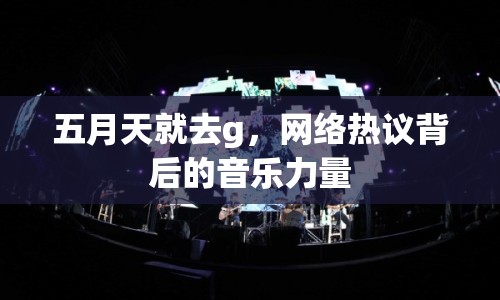 五月天就去g，網(wǎng)絡熱議背后的音樂力量