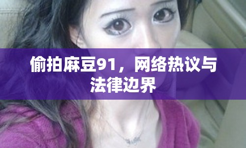 偷拍麻豆91，網(wǎng)絡(luò)熱議與法律邊界