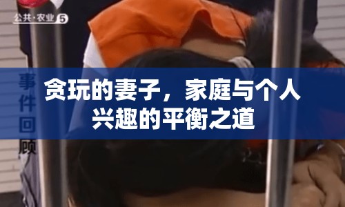 貪玩的妻子，家庭與個人興趣的平衡之道