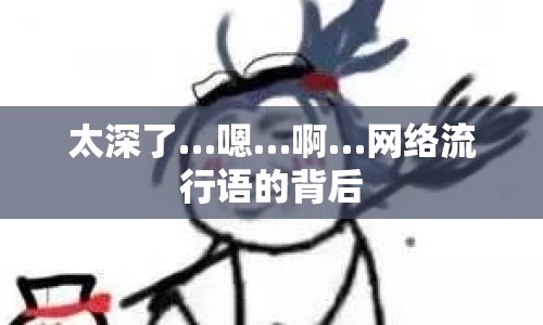 太深了…嗯…啊…網(wǎng)絡(luò)流行語(yǔ)的背后