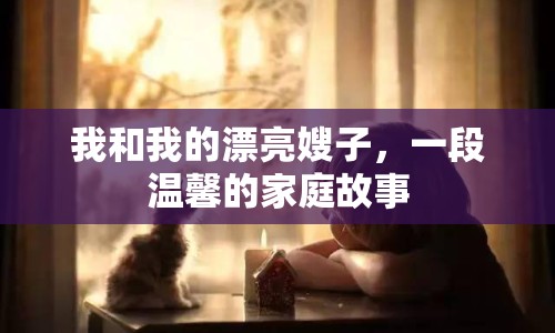 我和我的漂亮嫂子，一段溫馨的家庭故事