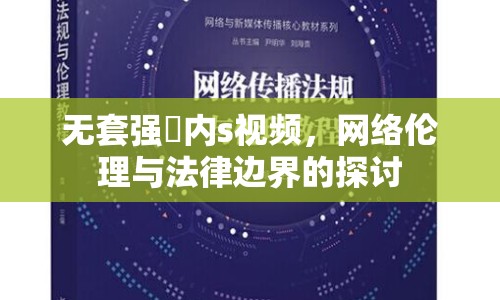 無(wú)套強(qiáng)奷內(nèi)s視頻，網(wǎng)絡(luò)倫理與法律邊界的探討