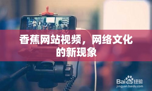 香蕉網(wǎng)站視頻，網(wǎng)絡(luò)文化的新現(xiàn)象