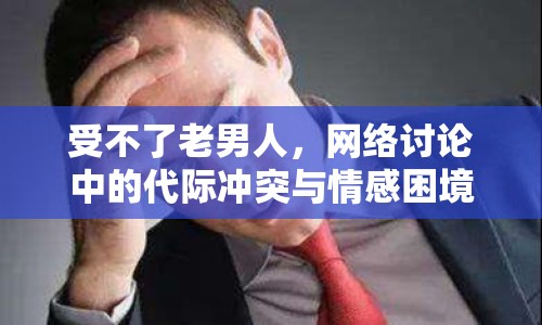 受不了老男人，網(wǎng)絡(luò)討論中的代際沖突與情感困境