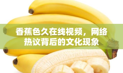 香蕉色久在線視頻，網(wǎng)絡(luò)熱議背后的文化現(xiàn)象