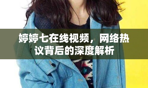 婷婷七在線視頻，網(wǎng)絡(luò)熱議背后的深度解析