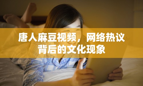 唐人麻豆視頻，網(wǎng)絡(luò)熱議背后的文化現(xiàn)象