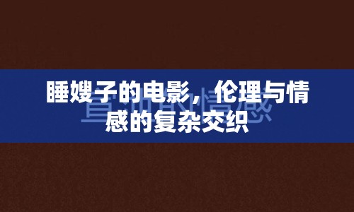 睡嫂子的電影，倫理與情感的復(fù)雜交織