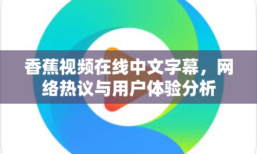 香蕉視頻在線中文字幕，網(wǎng)絡(luò)熱議與用戶體驗(yàn)分析