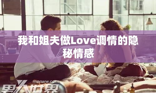 我和姐夫做Love調(diào)情的隱秘情感