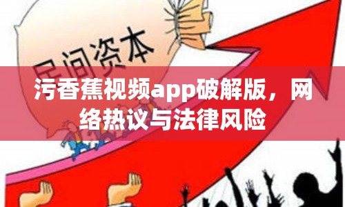 污香蕉視頻app破解版，網(wǎng)絡(luò)熱議與法律風(fēng)險(xiǎn)