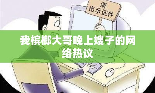 我檳榔大哥晚上嫂子的網(wǎng)絡(luò)熱議