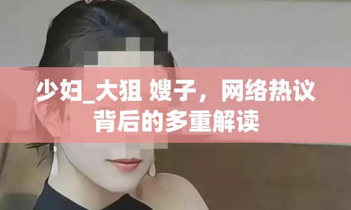 少婦_大狙 嫂子，網(wǎng)絡(luò)熱議背后的多重解讀
