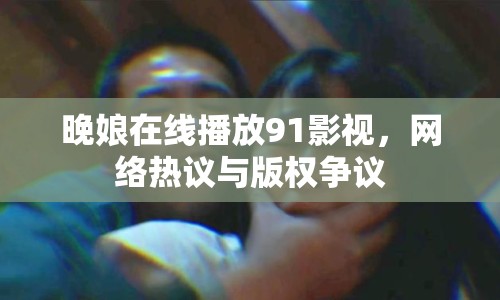 晚娘在線播放91影視，網(wǎng)絡(luò)熱議與版權(quán)爭議