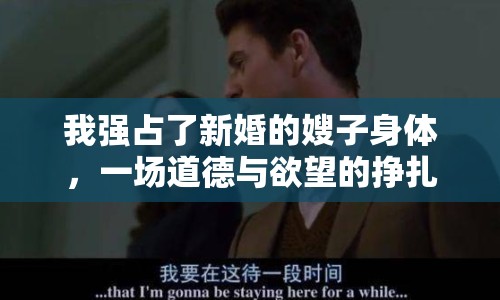 我強(qiáng)占了新婚的嫂子身體，一場道德與欲望的掙扎