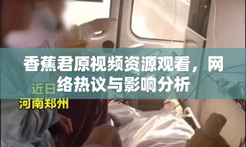 香蕉君原視頻資源觀看，網(wǎng)絡(luò)熱議與影響分析