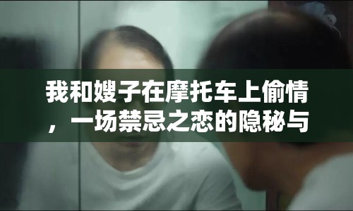 我和嫂子在摩托車上偷情，一場禁忌之戀的隱秘與掙扎