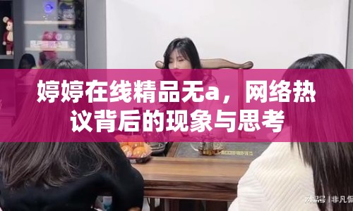 婷婷在線精品無a，網(wǎng)絡(luò)熱議背后的現(xiàn)象與思考