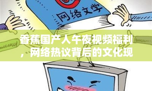 香蕉國產(chǎn)人午夜視頻福利，網(wǎng)絡(luò)熱議背后的文化現(xiàn)象