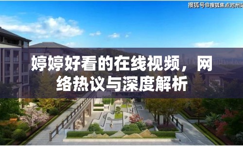 婷婷好看的在線視頻，網(wǎng)絡(luò)熱議與深度解析