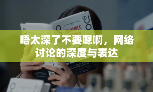 唔太深了不要嗯啊，網(wǎng)絡討論的深度與表達