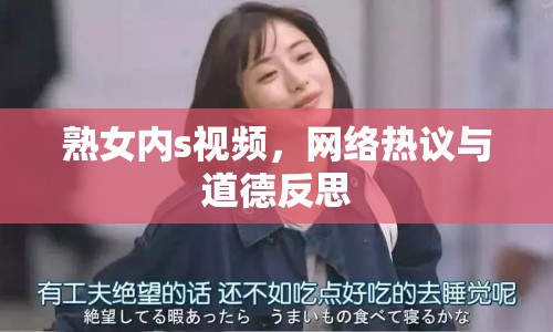 熟女內(nèi)s視頻，網(wǎng)絡(luò)熱議與道德反思
