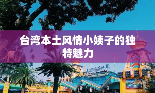 臺(tái)灣本土風(fēng)情小姨子的獨(dú)特魅力