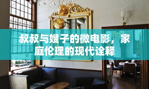 叔叔與嫂子的微電影，家庭倫理的現(xiàn)代詮釋