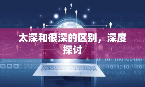 太深和很深的區(qū)別，深度探討