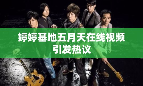 婷婷基地五月天在線視頻引發(fā)熱議