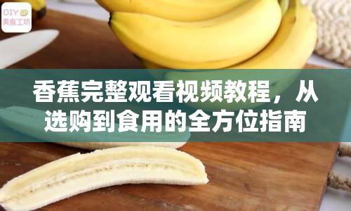 香蕉完整觀看視頻教程，從選購到食用的全方位指南