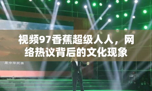 視頻97香蕉超級人人，網(wǎng)絡熱議背后的文化現(xiàn)象