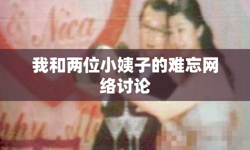 我和兩位小姨子的難忘網(wǎng)絡(luò)討論