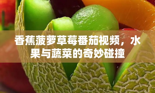 香蕉菠蘿草莓番茄視頻，水果與蔬菜的奇妙碰撞