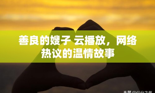 善良的嫂子 云播放，網(wǎng)絡(luò)熱議的溫情故事