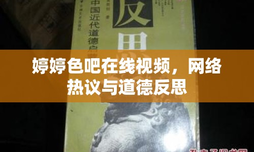 婷婷色吧在線視頻，網(wǎng)絡(luò)熱議與道德反思