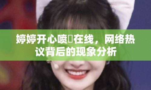 婷婷開心噴氺在線，網(wǎng)絡(luò)熱議背后的現(xiàn)象分析
