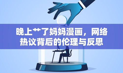 晚上艸了媽媽漫畫，網(wǎng)絡熱議背后的倫理與反思